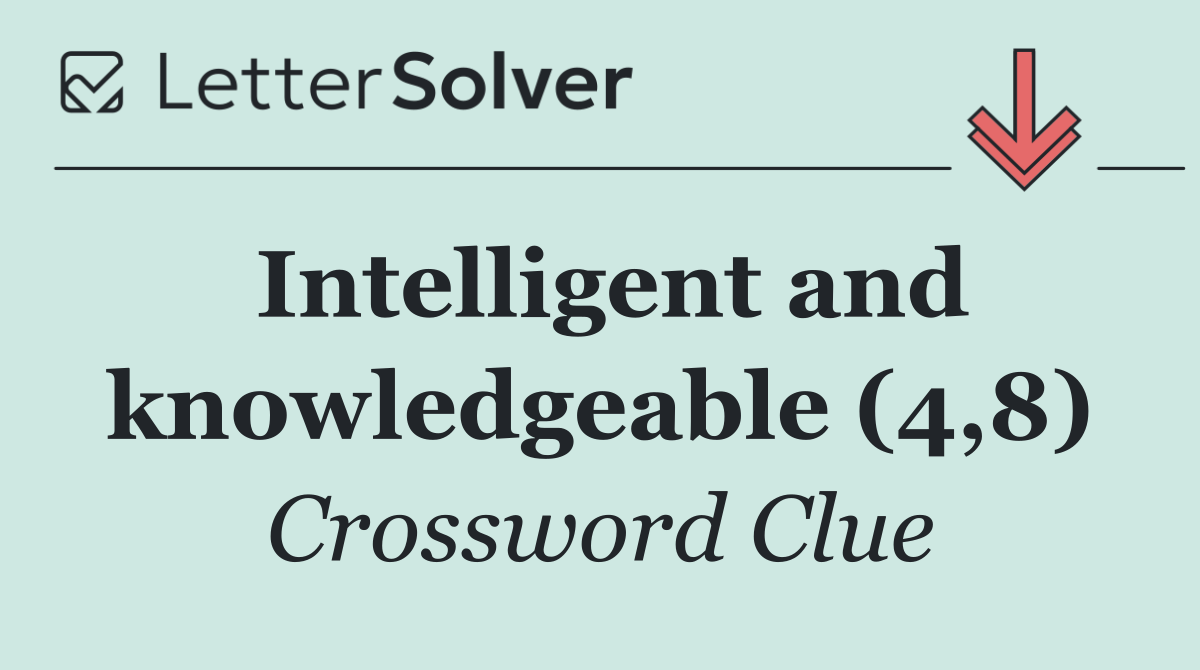 Intelligent and knowledgeable (4,8)