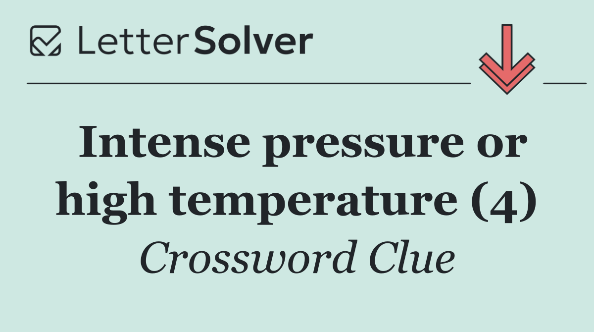Intense pressure or high temperature (4)