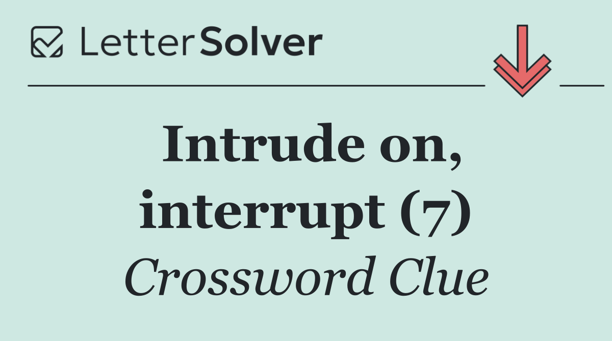 Intrude on, interrupt (7)