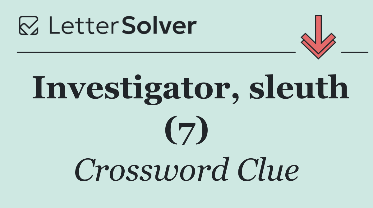 Investigator, sleuth (7)