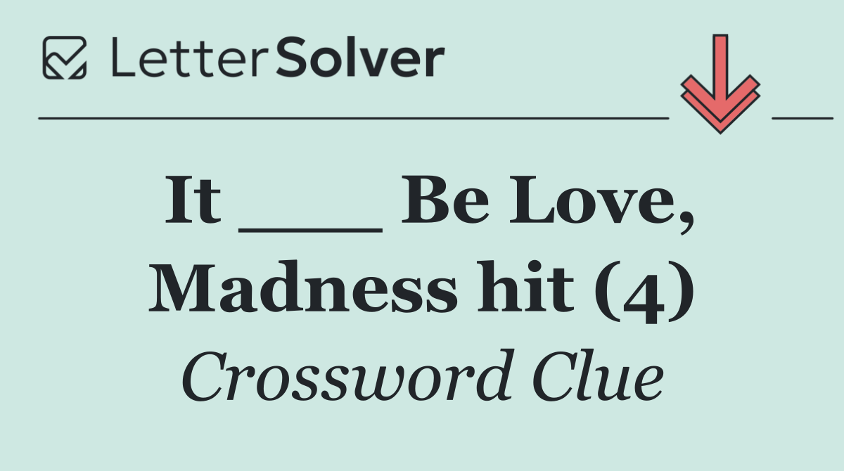 It ___ Be Love, Madness hit (4)