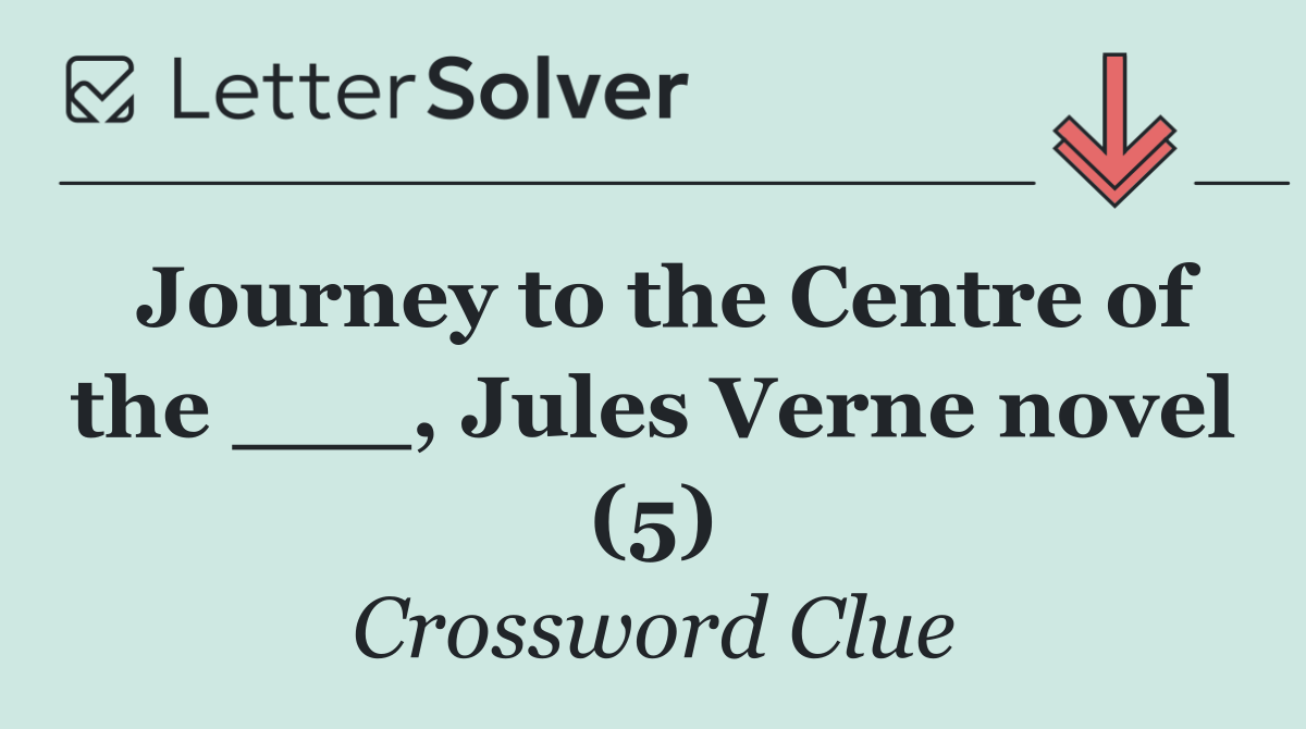 Journey to the Centre of the ___, Jules Verne novel (5)