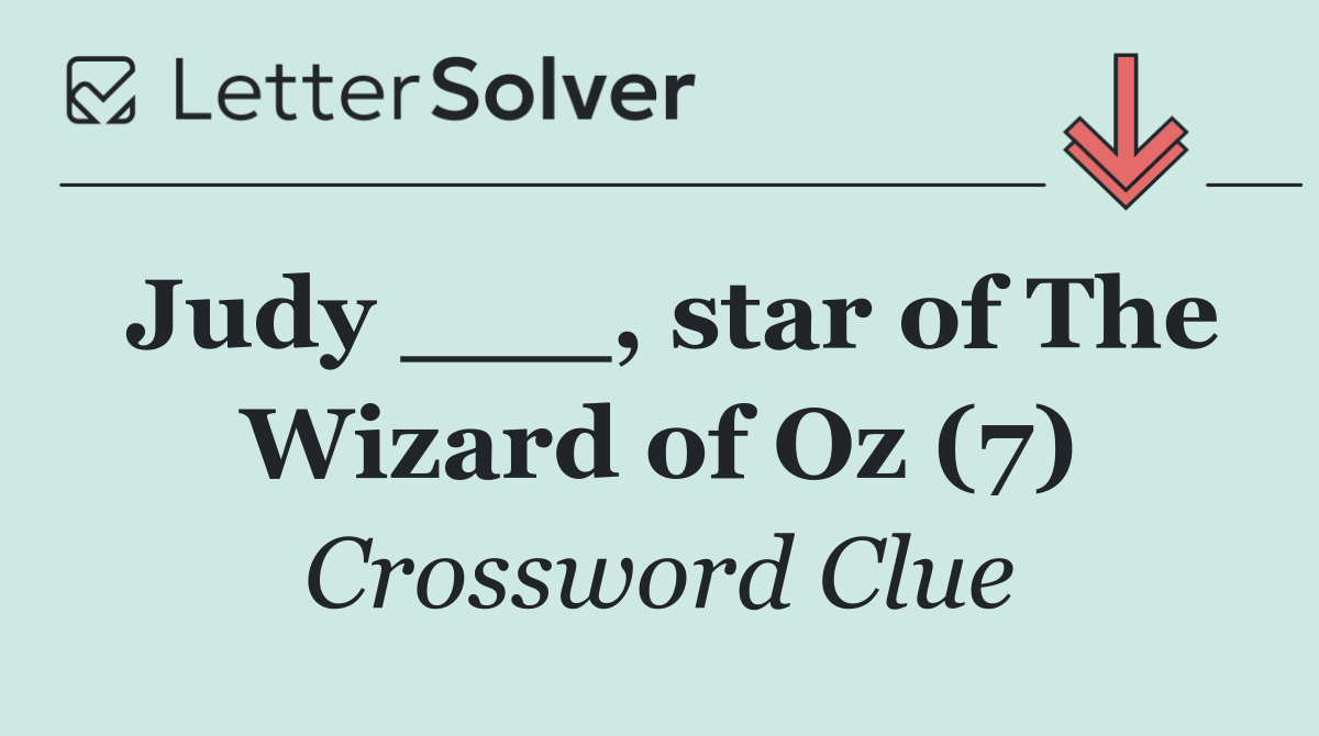 Judy ___, star of The Wizard of Oz (7)