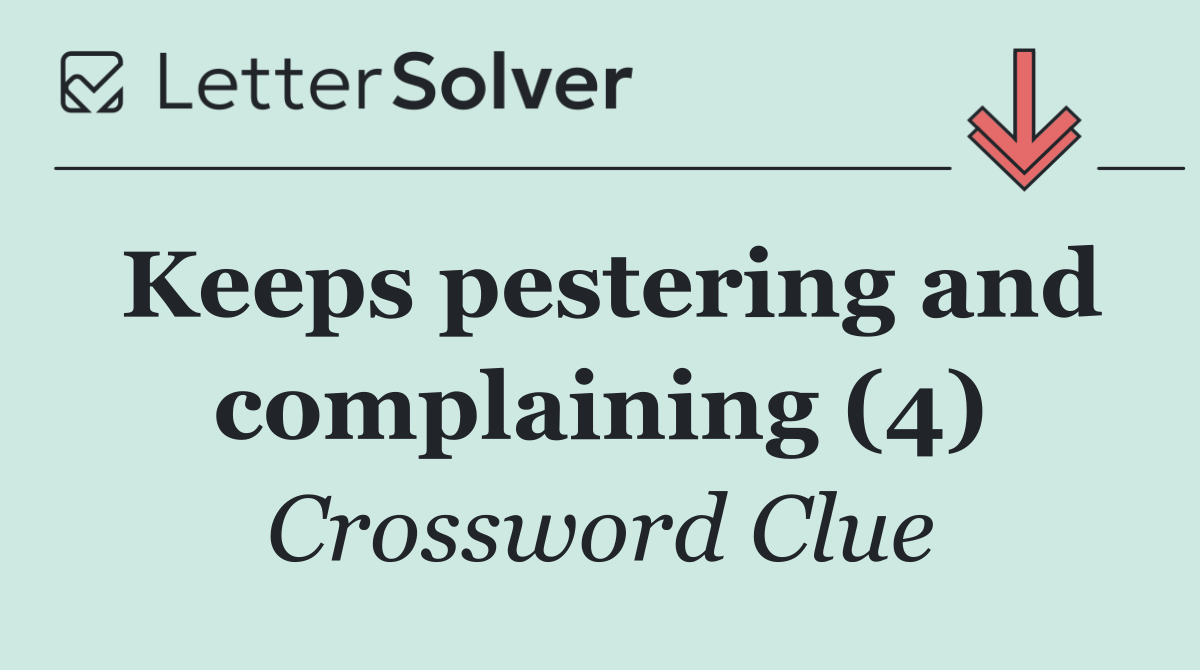 Keeps pestering and complaining (4)