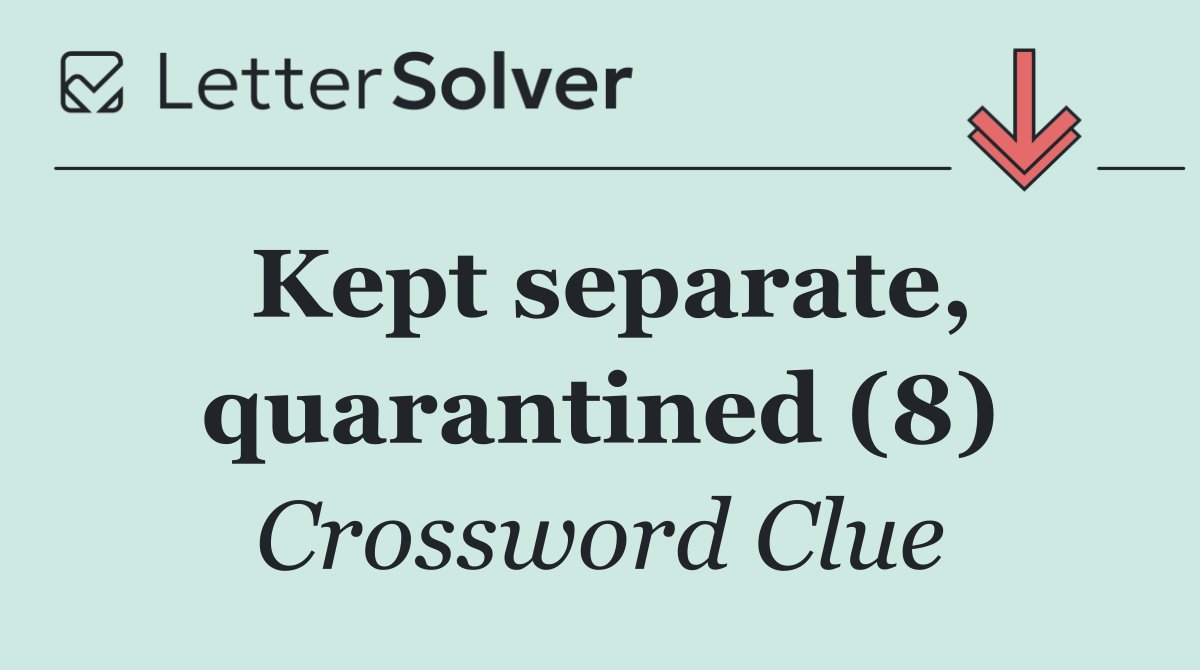 Kept separate, quarantined (8)