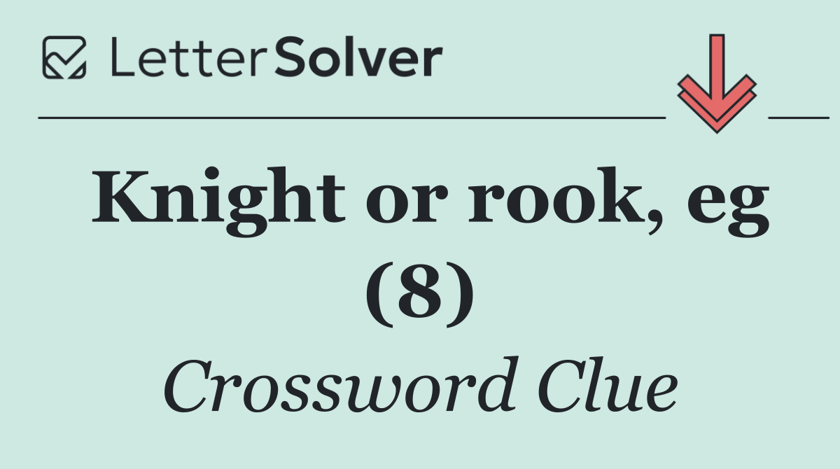 Knight or rook, eg (8)