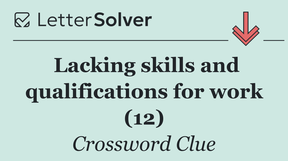 Lacking skills and qualifications for work (12)