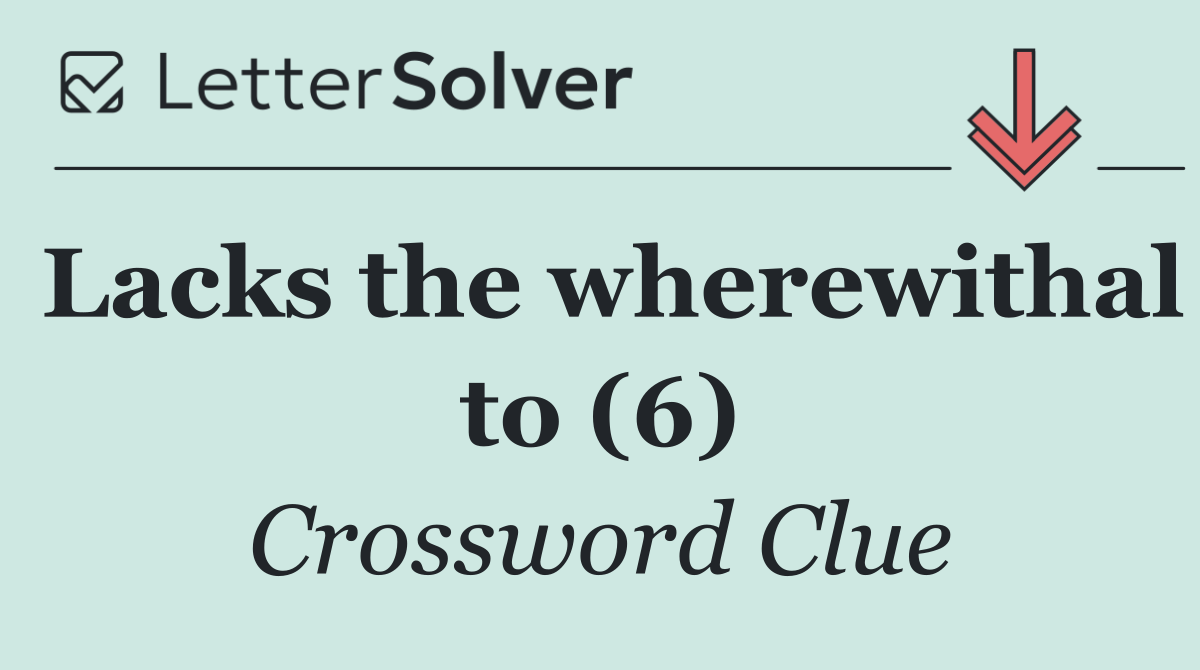 Lacks the wherewithal to (6)