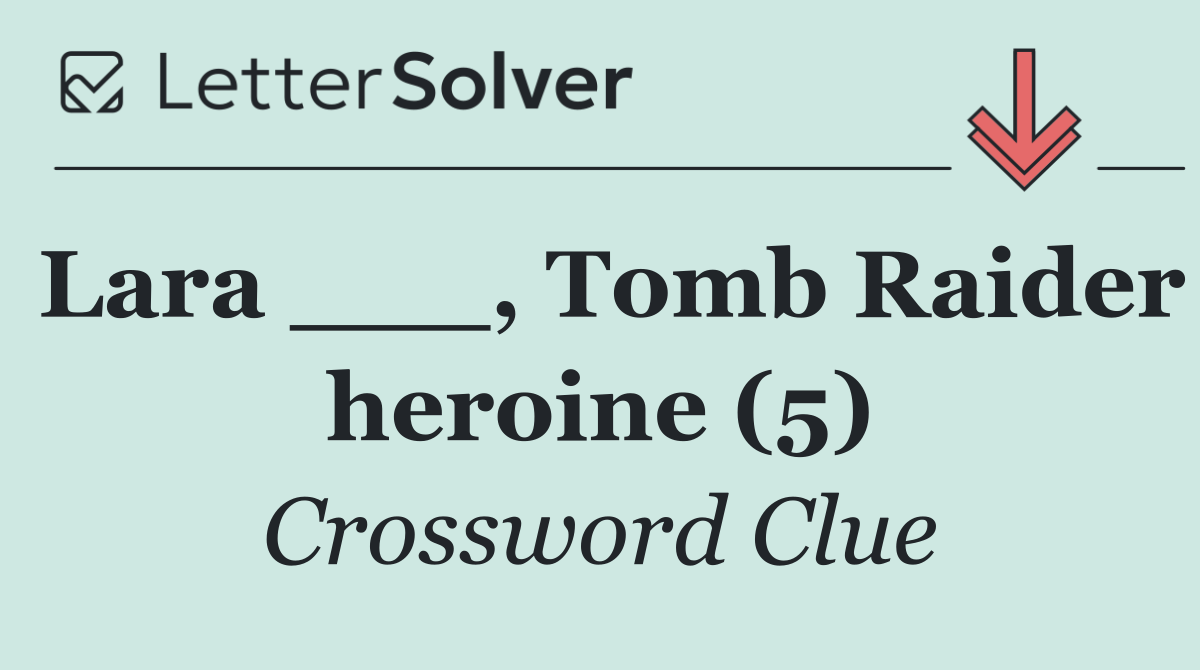 Lara ___, Tomb Raider heroine (5)
