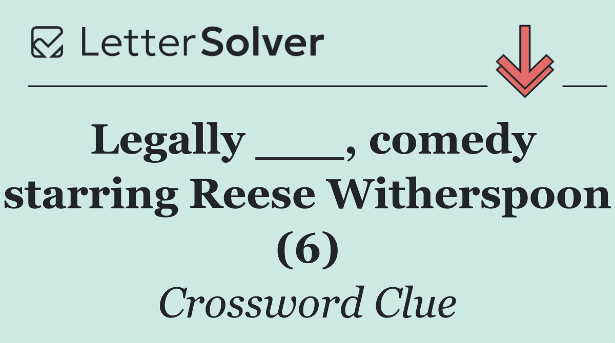 Legally ___, comedy starring Reese Witherspoon (6)