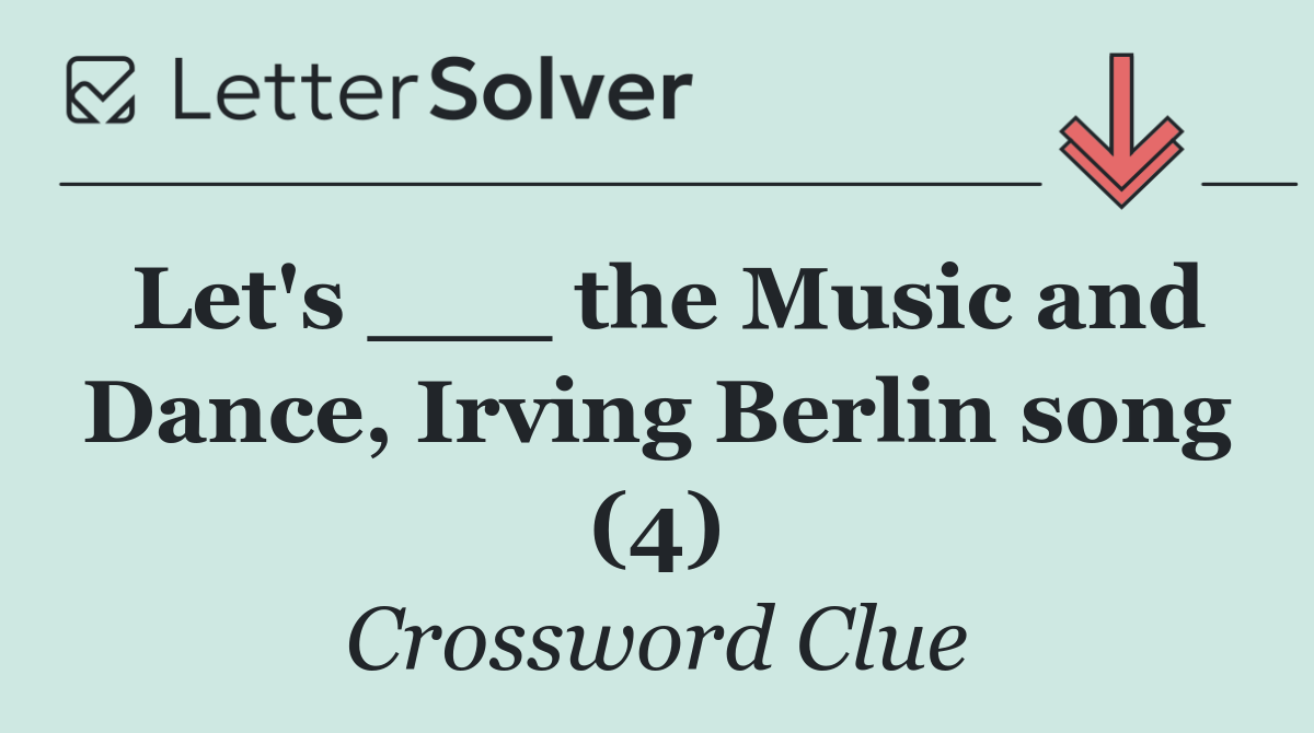 Let's ___ the Music and Dance, Irving Berlin song (4)