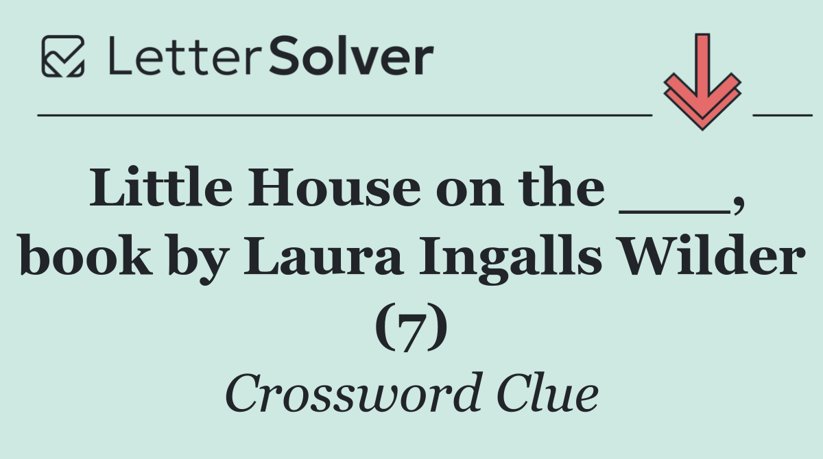 Little House on the ___, book by Laura Ingalls Wilder (7)