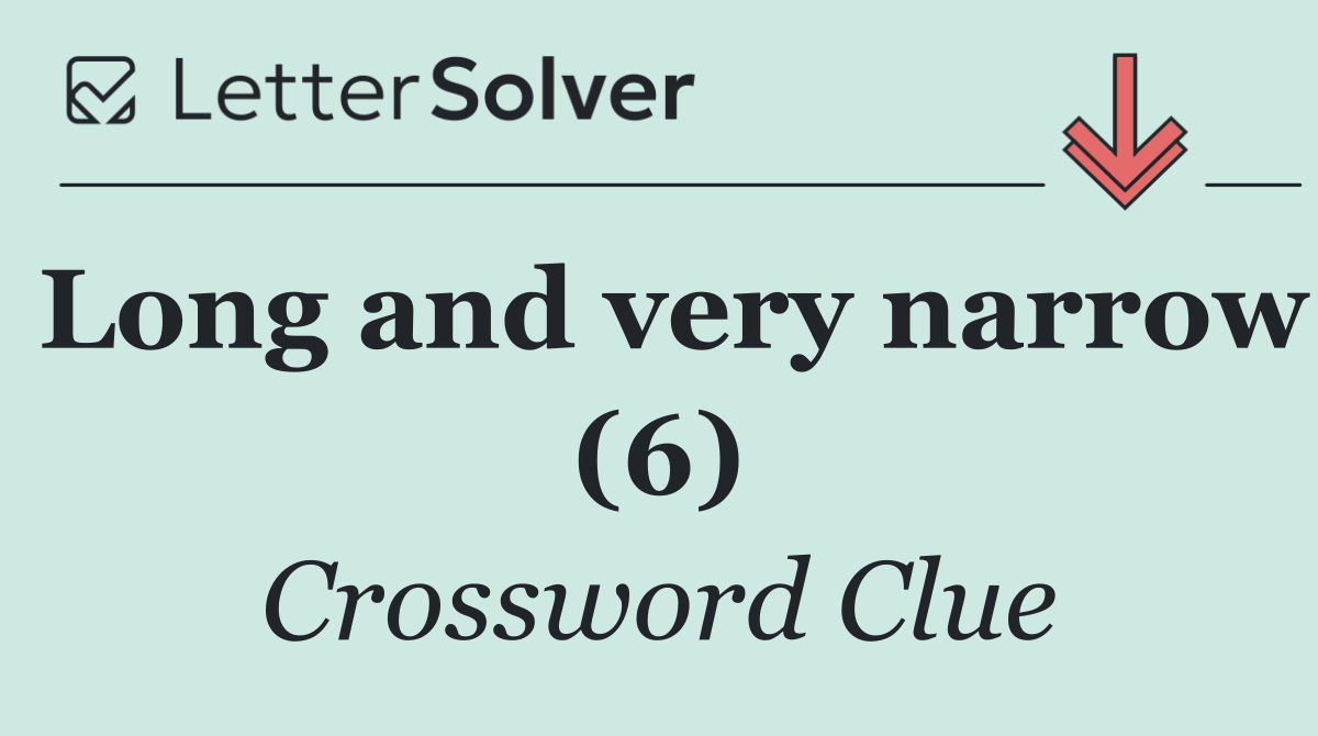 Long and very narrow (6)