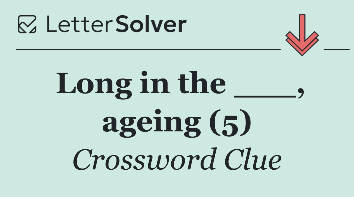 Long in the ___, ageing (5)