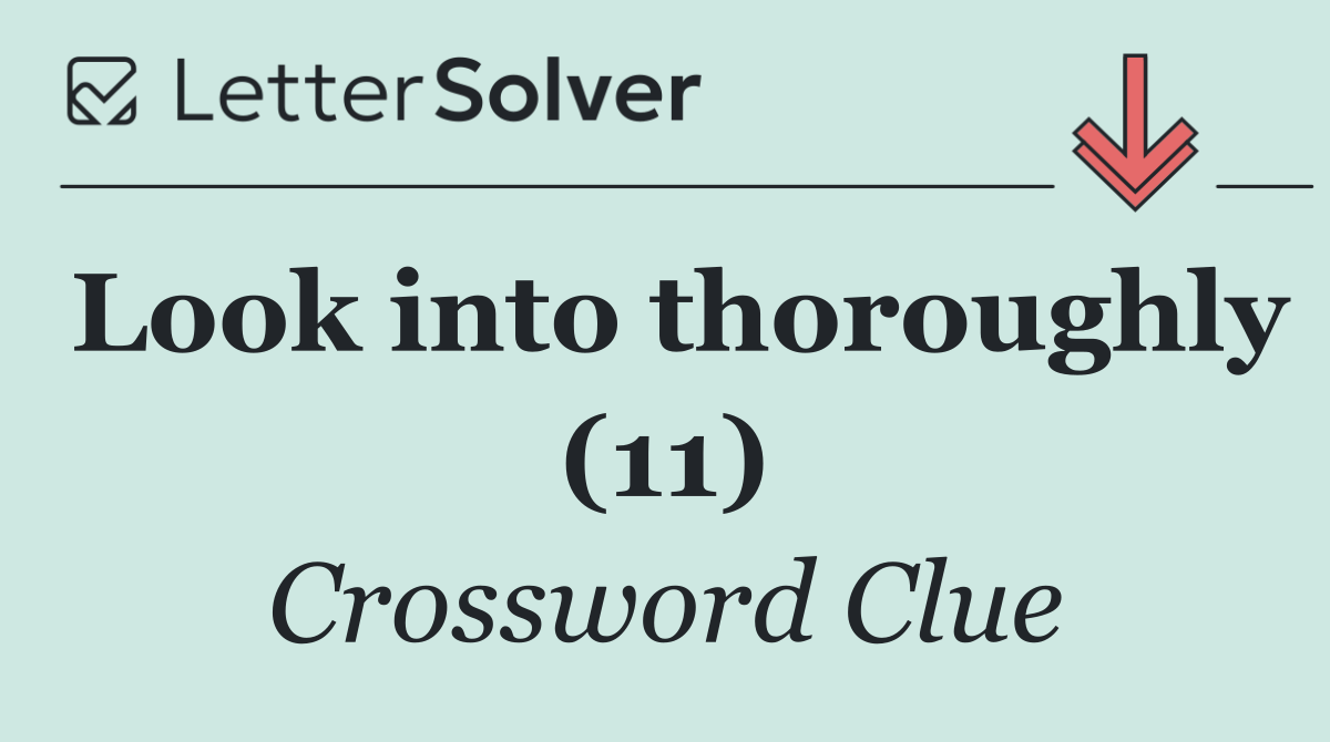 Look into thoroughly (11)