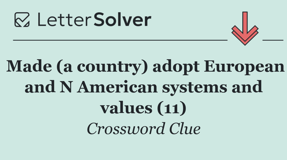 Made (a country) adopt European and N American systems and values (11)