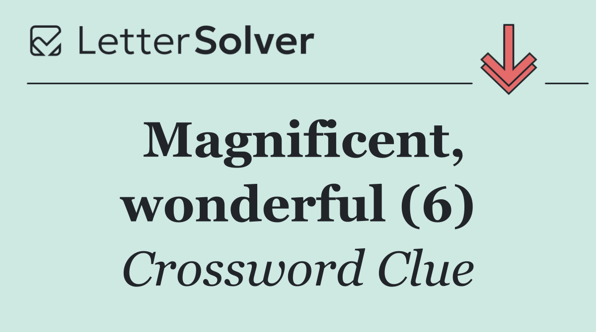 Magnificent, wonderful (6)