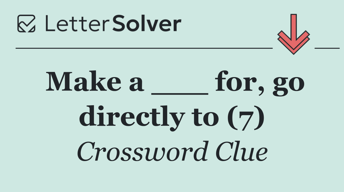 Make a ___ for, go directly to (7)