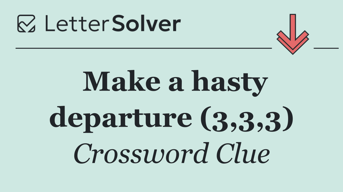 Make a hasty departure (3,3,3)