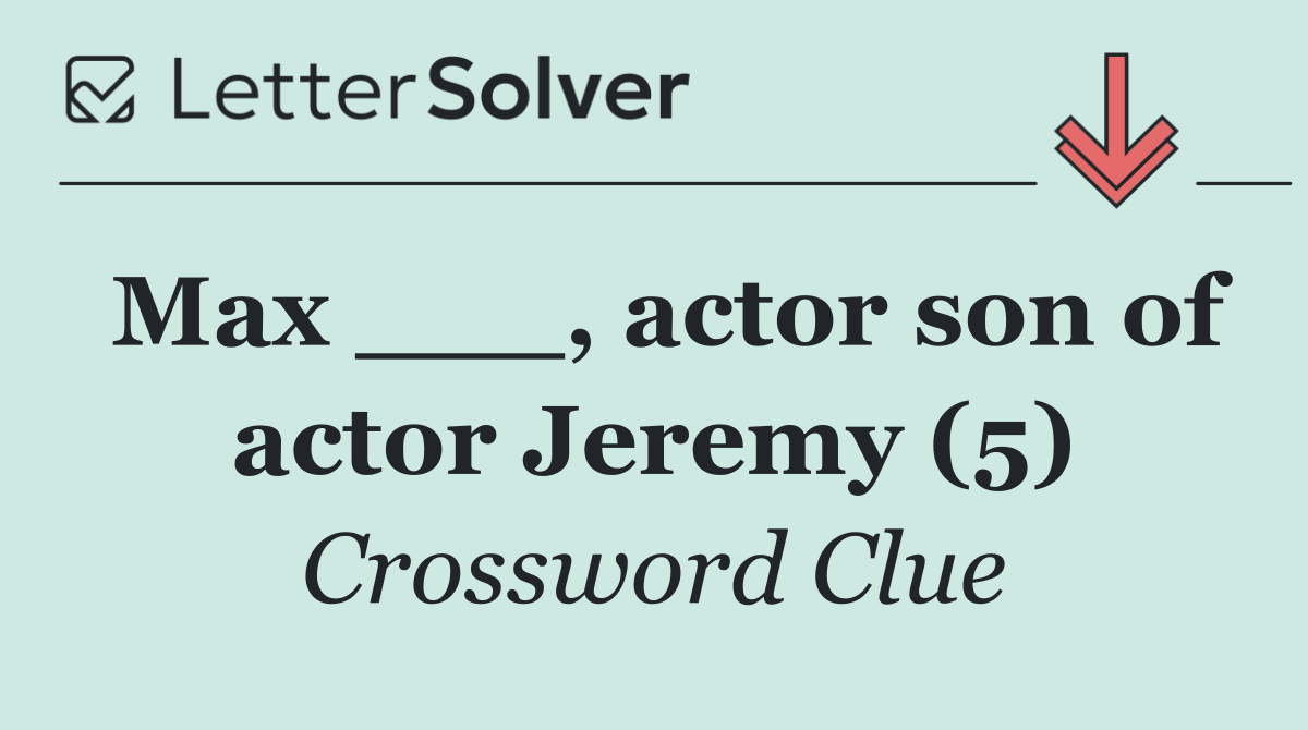 Max ___, actor son of actor Jeremy (5)