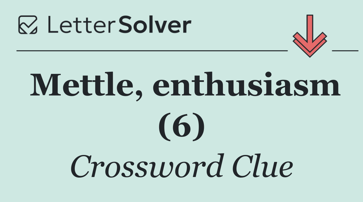 Mettle, enthusiasm (6)