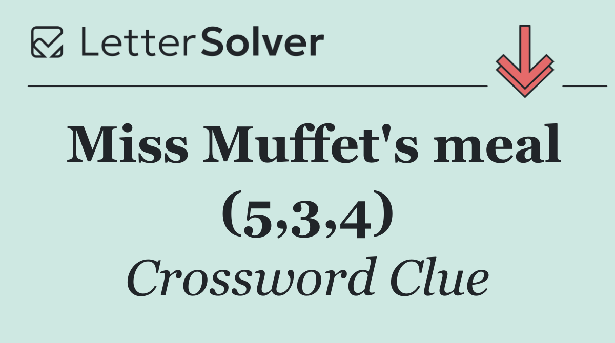 Miss Muffet's meal (5,3,4)