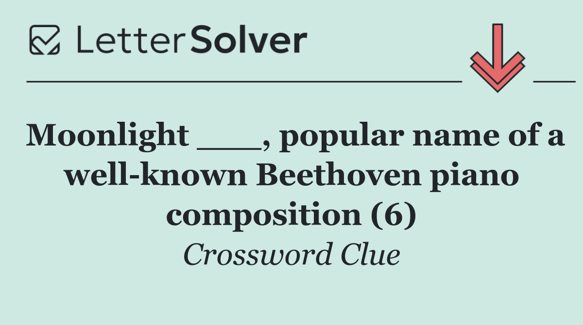 Moonlight ___, popular name of a well known Beethoven piano composition (6)