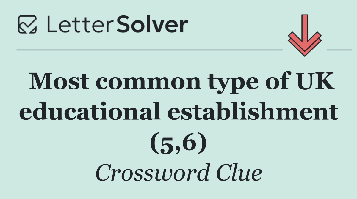 Most common type of UK educational establishment (5,6)