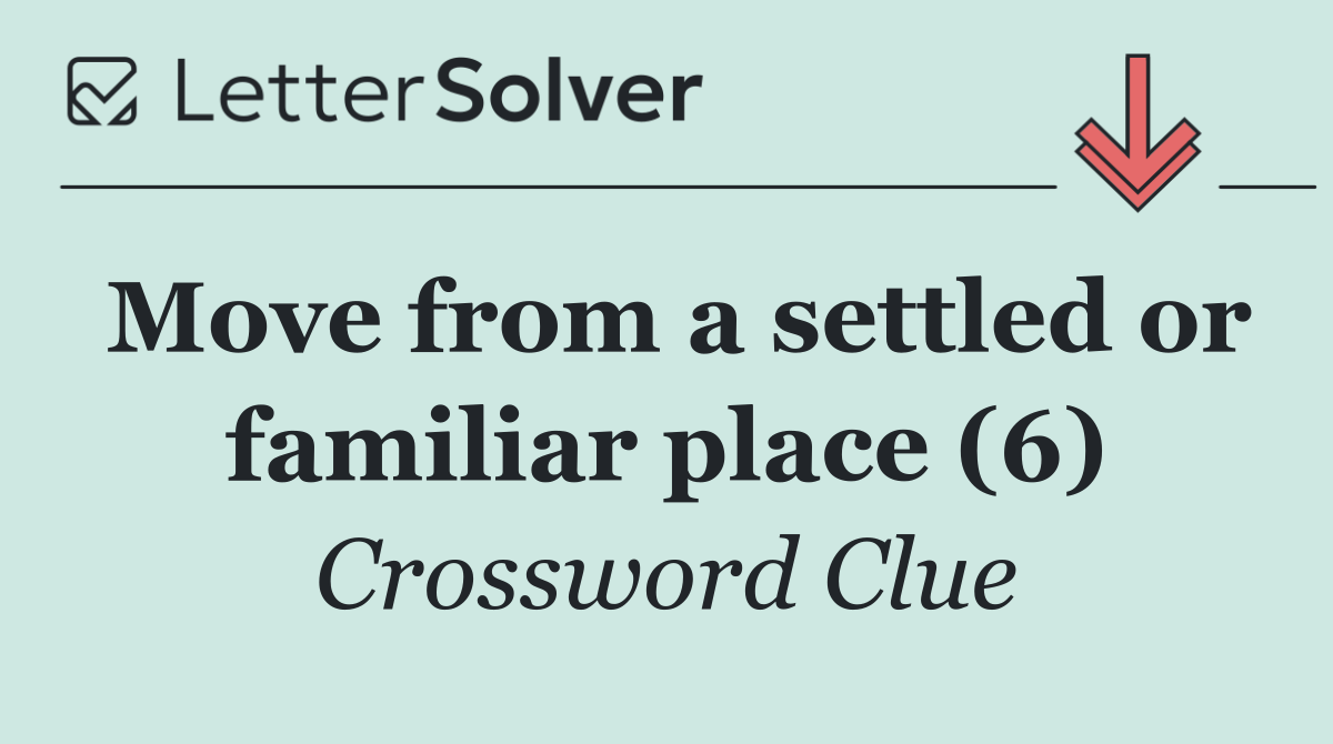 Move from a settled or familiar place (6)