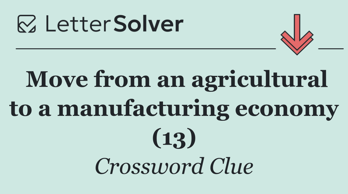 Move from an agricultural to a manufacturing economy (13)