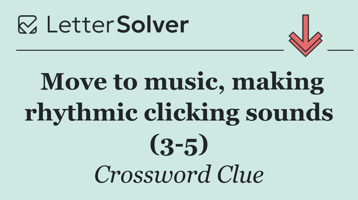 Move to music, making rhythmic clicking sounds (3 5)