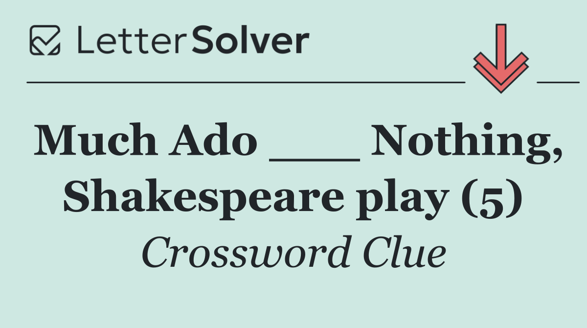 Much Ado ___ Nothing, Shakespeare play (5)