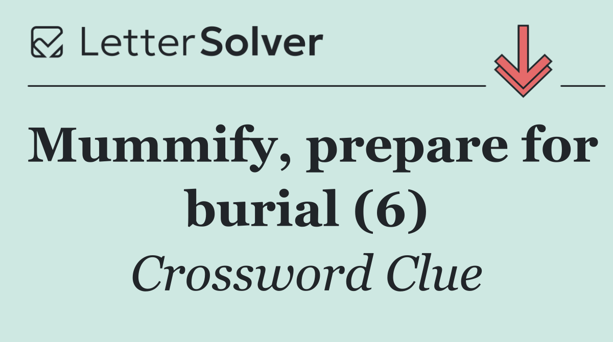 Mummify, prepare for burial (6)