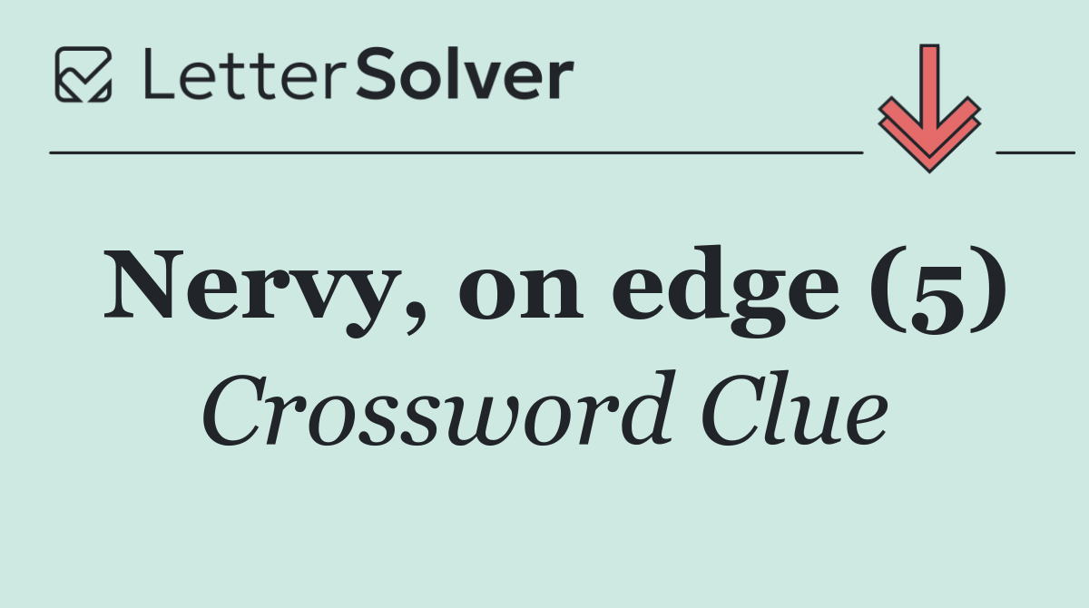 Nervy, on edge (5)