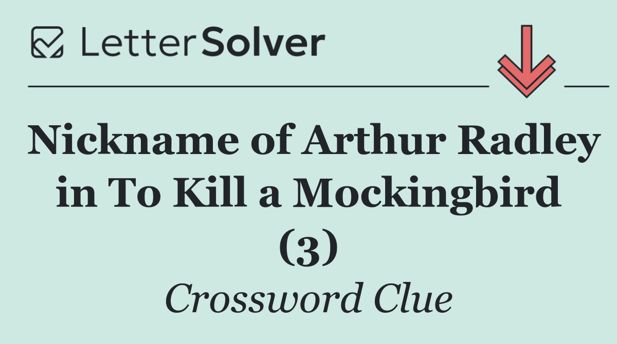 Nickname of Arthur Radley in To Kill a Mockingbird (3)