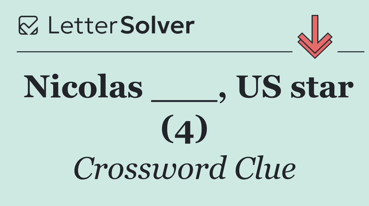 Nicolas ___, US star (4)