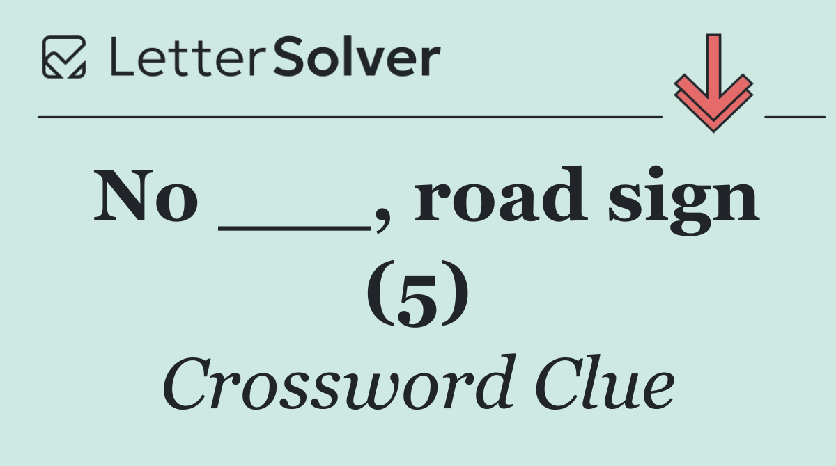 No ___, road sign (5)