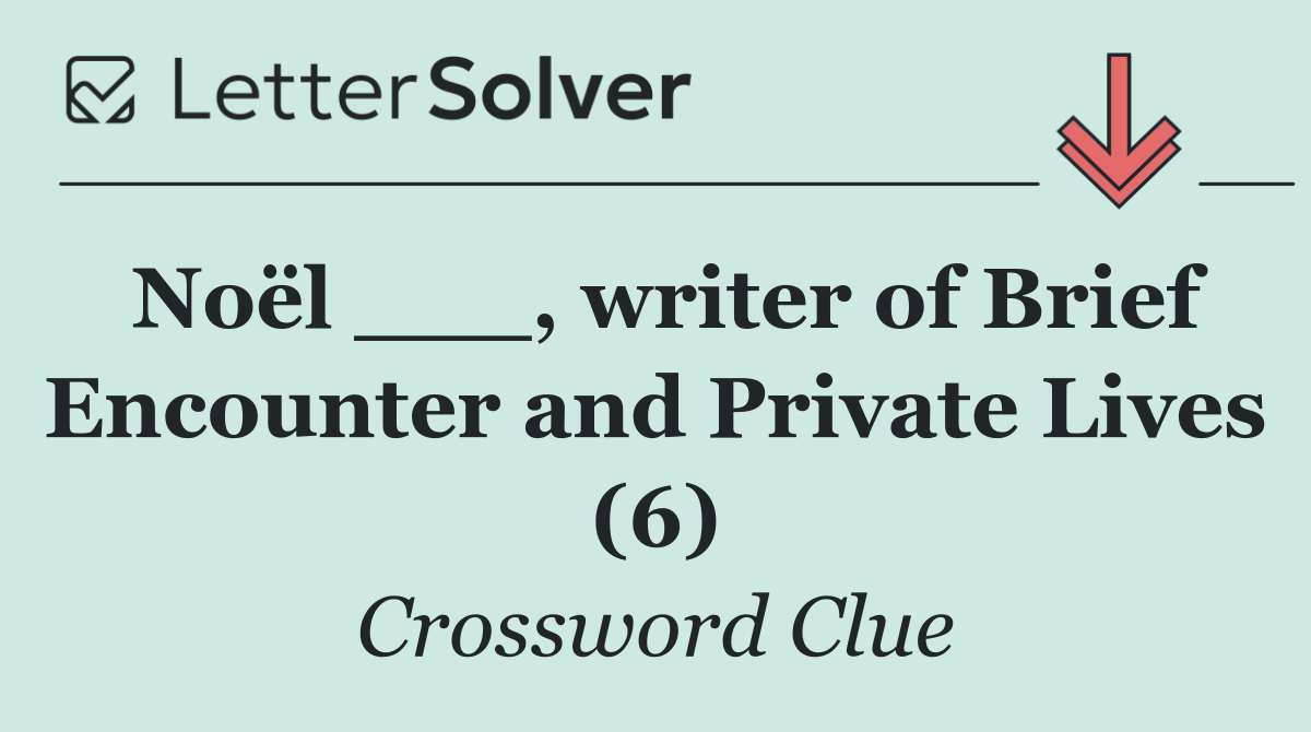 Noël ___, writer of Brief Encounter and Private Lives (6)