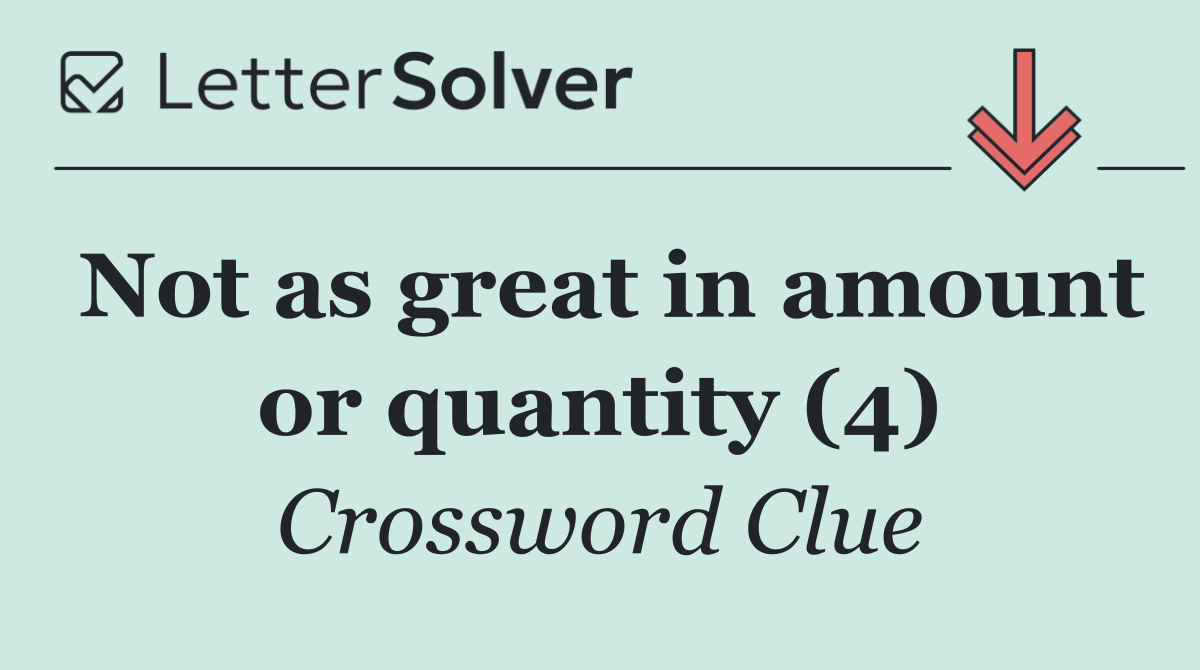 Not as great in amount or quantity (4)