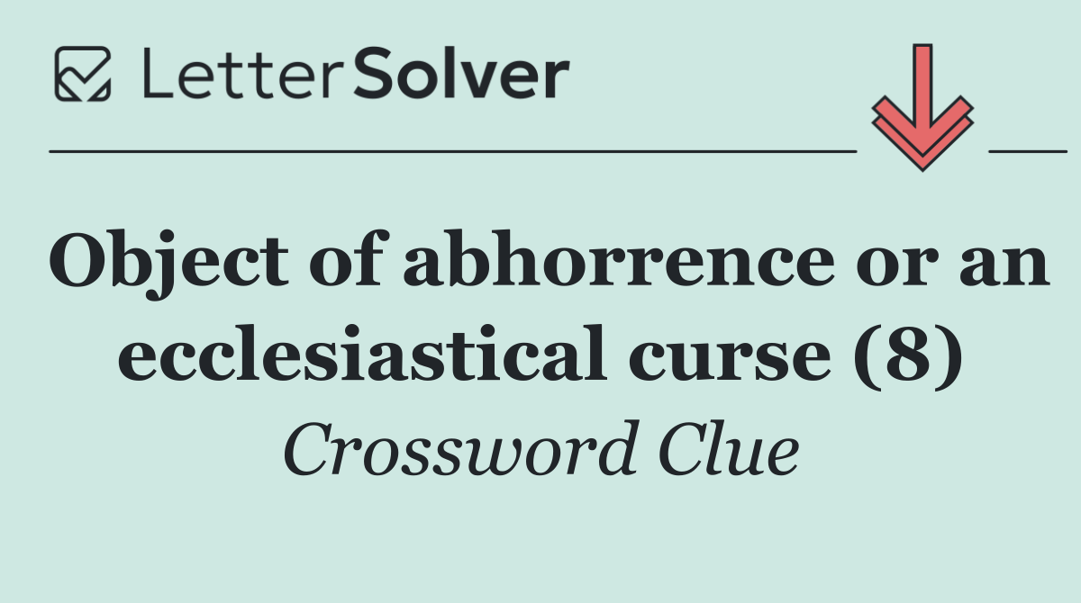 Object of abhorrence or an ecclesiastical curse (8)