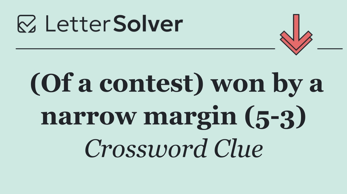 (Of a contest) won by a narrow margin (5 3)