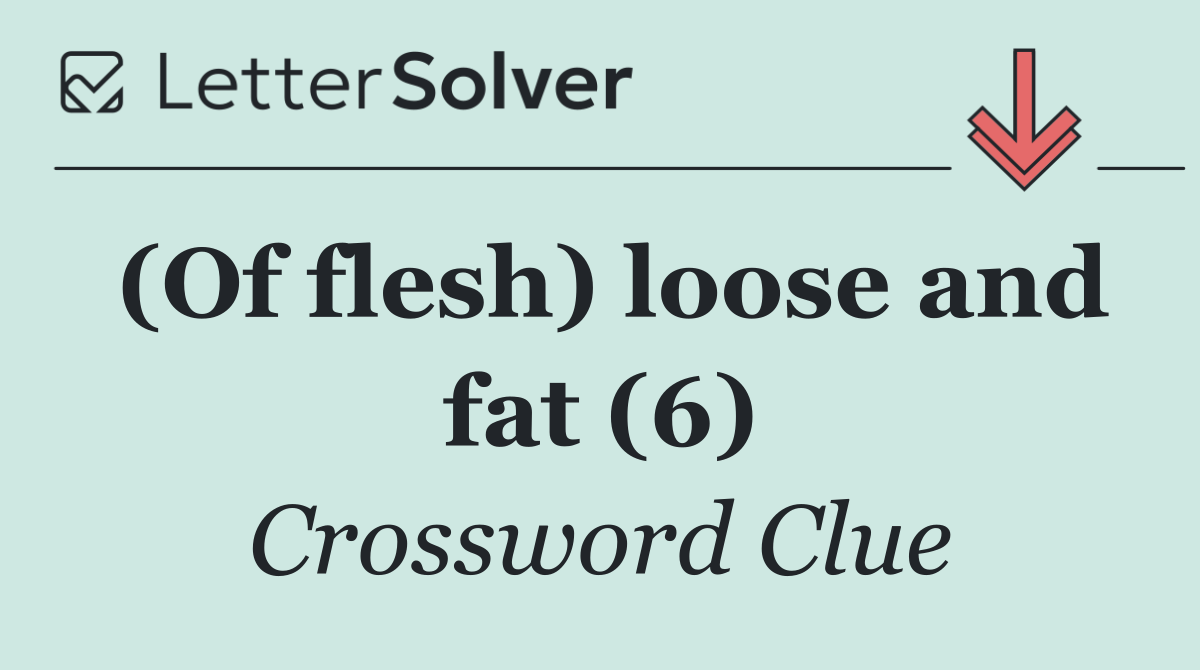 (Of flesh) loose and fat (6)