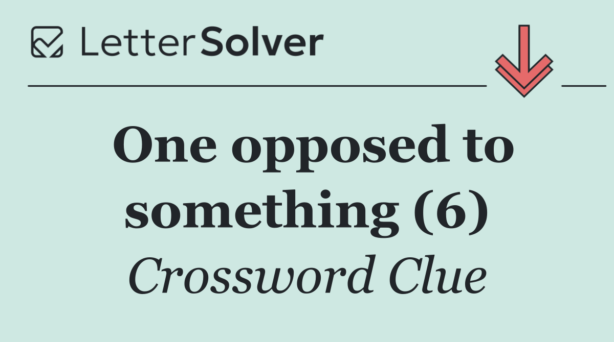 One opposed to something (6)
