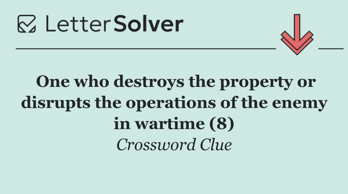 One who destroys the property or disrupts the operations of the enemy in wartime (8)