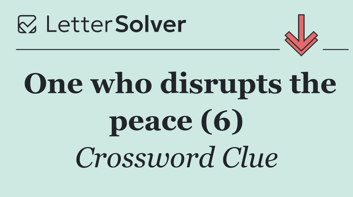 One who disrupts the peace (6)