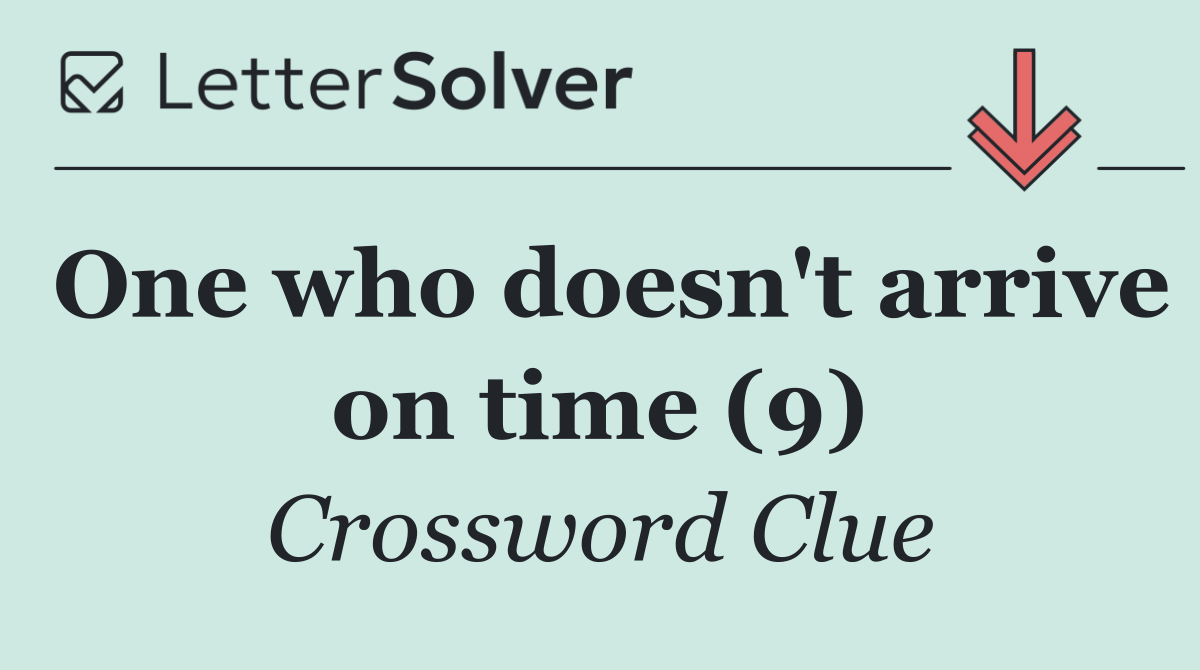 One who doesn't arrive on time (9)