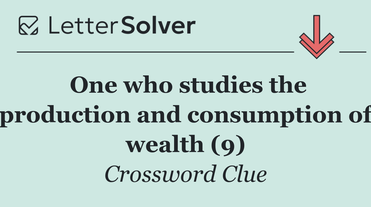 One who studies the production and consumption of wealth (9)