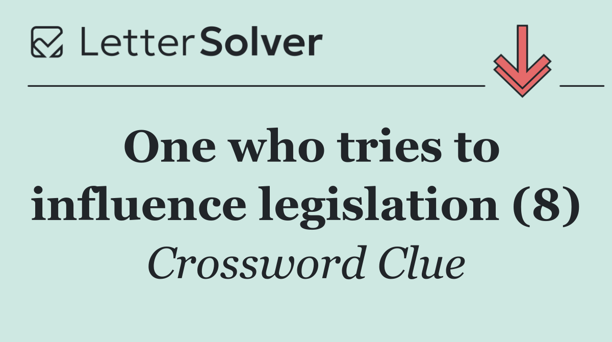 One who tries to influence legislation (8)