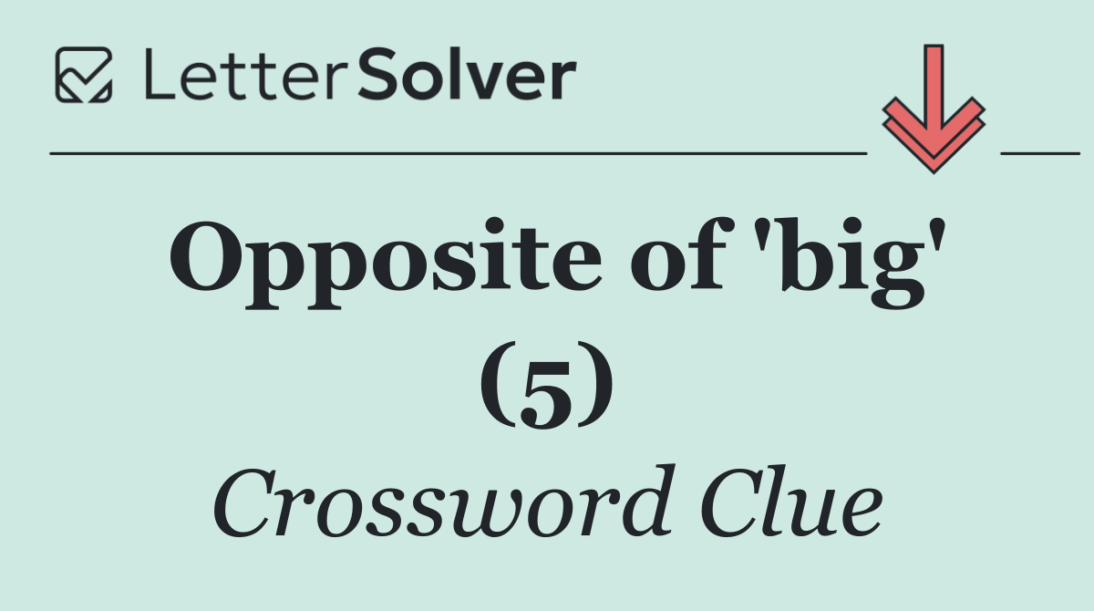 Opposite of 'big' (5)
