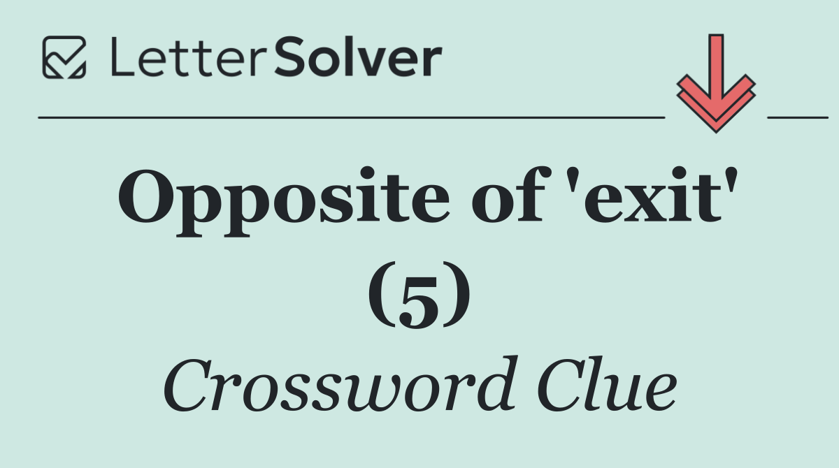 Opposite of 'exit' (5)